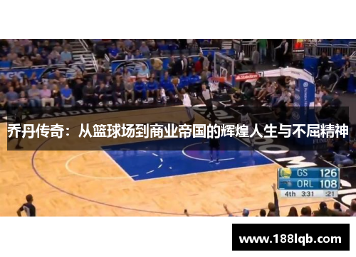 乔丹传奇:从篮球场到商业帝国的辉煌人生与不屈精神